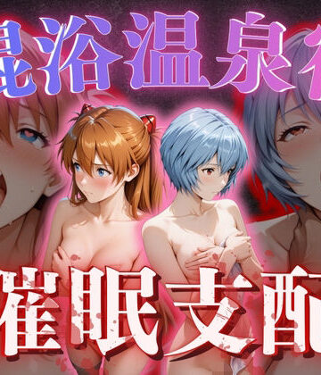 【混浴温泉宿】エヴァ◯ゲリオン〜惣◯・アスカ・ラングレー、綾◯レイ 編〜❤正より性を【拘束】★5.00